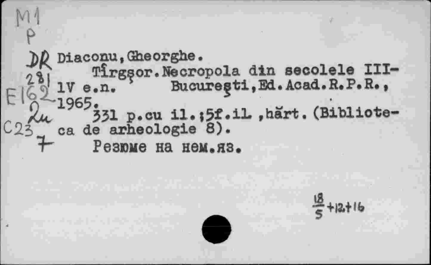 ﻿
Diaconu,Gheorghe.
TÎrgsor.Necropola din secolele III— IV e.n. Bucuregti,Ed. Acad.R.P.R. »
p.cu il.iJf.iL »hart. (Bibliote-ca de arheologie 8).
Резюме на нем.яз.
iS